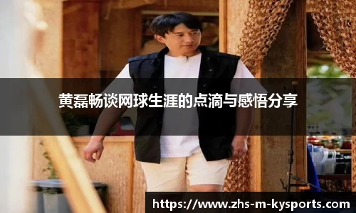 黄磊畅谈网球生涯的点滴与感悟分享