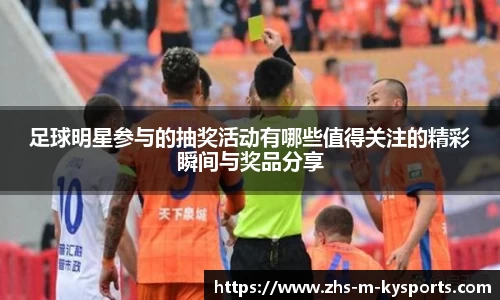 足球明星参与的抽奖活动有哪些值得关注的精彩瞬间与奖品分享