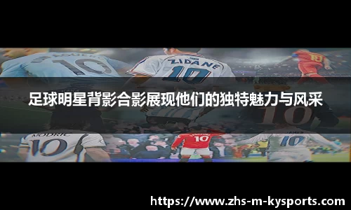 足球明星背影合影展现他们的独特魅力与风采