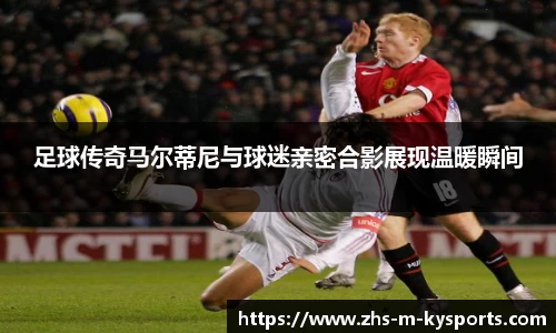 足球传奇马尔蒂尼与球迷亲密合影展现温暖瞬间