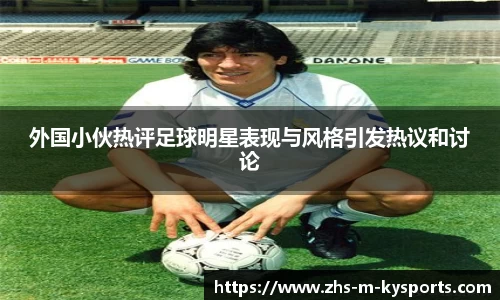 外国小伙热评足球明星表现与风格引发热议和讨论