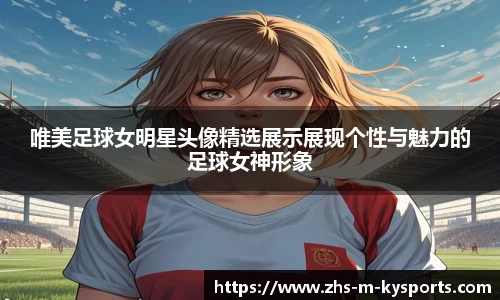 唯美足球女明星头像精选展示展现个性与魅力的足球女神形象