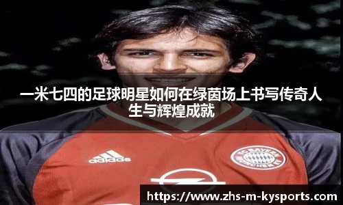 一米七四的足球明星如何在绿茵场上书写传奇人生与辉煌成就
