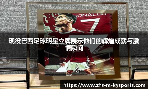 现役巴西足球明星立牌展示他们的辉煌成就与激情瞬间